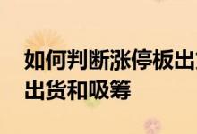 如何判断涨停板出货和吸筹 如何判断涨停板出货和吸筹