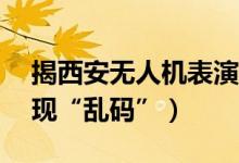 揭西安无人机表演（1台无人机报价1万竟出现“乱码”）