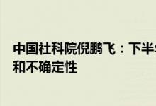 中国社科院倪鹏飞：下半年房地产市场有望恢复但存在反复和不确定性