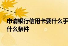 申请银行信用卡要什么手续啊 我想问一下 银行信用卡需要什么条件