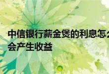 中信银行薪金煲的利息怎么取出来 中信银行薪金煲存入几天会产生收益