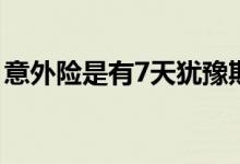 意外险是有7天犹豫期吗 意外险有没有犹豫期