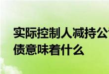 实际控制人减持公司可转债 实控人减持可转债意味着什么