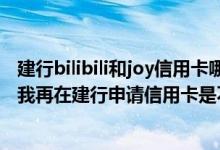 建行bilibili和joy信用卡哪个好 请问我有建设银行的信用卡 我再在建行申请信用卡是不是要方便些