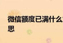 微信额度已满什么意思 微信额度已满什么意思