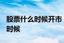 股票什么时候开市 2021股票开市时间是什么时候 