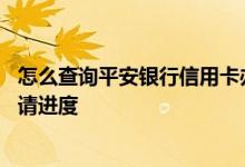 怎么查询平安银行信用卡办理进度 怎么看平安银行信用卡申请进度