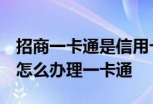 招商一卡通是信用卡吗 请问已有招商信用卡 怎么办理一卡通