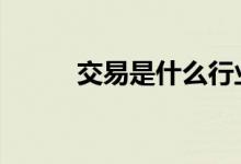 交易是什么行业 交易是什么意思