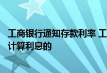 工商银行通知存款利率 工商银行：工行个人通知存款是怎么计算利息的