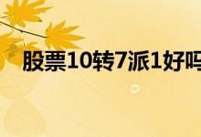 股票10转7派1好吗 10转7派1对散户影响