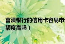 富滇银行的信用卡容易申请吗（富滇银行信用卡第一次申请额度高吗）