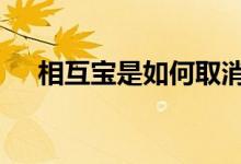 相互宝是如何取消的 相互宝要怎样取消