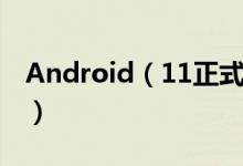 Android（11正式发布 给用户带来哪些改变）