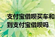支付宝借呗买车和车贷哪个划算 做车贷会查到支付宝借呗吗