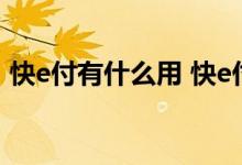 快e付有什么用 快e付是开通好还是不开通好