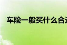 车险一般买什么合适 车险一般买什么的好