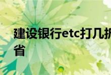 建设银行etc打几折 建设银行etc打几折在外省