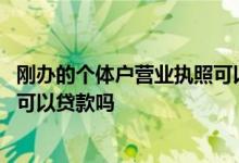 刚办的个体户营业执照可以贷款吗 凭个体户营业执照在银行可以贷款吗