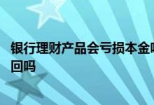 银行理财产品会亏损本金吗 银行理财产品天天亏损能提前赎回吗
