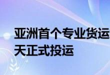 亚洲首个专业货运机场——鄂州花湖机场今天正式投运