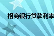 招商银行贷款利率（招商银行贷款利率）