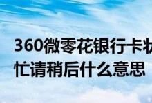 360微零花银行卡状态异常 360微零花系统繁忙请稍后什么意思