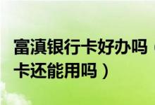 富滇银行卡好办吗（富滇银行信用卡换卡后老卡还能用吗）
