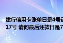 建行信用卡账单日是4号还款日吗 我的建行信用卡账单日是17号 请问最后还款日是7月7号 这样算对吗