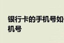 银行卡的手机号如何解绑 银行卡怎么解绑手机号