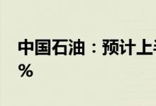 中国石油：预计上半年净利同比增50%到60%