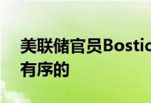 美联储官员Bostic：美联储希望政策行动是有序的