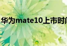 华为mate10上市时间（华为mate系列曝光）