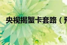 央视揭蟹卡套路（预约提货难蟹瘦绳子凑）