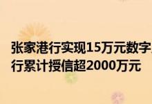 张家港行实现15万元数字人民币经营性贷款江苏地区多家银行累计授信超2000万元