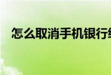 怎么取消手机银行绑定 怎么取消手机银行