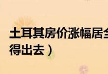 土耳其房价涨幅居全球首位（房子很快就能卖得出去）