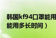 韩国kf94口罩能用多长时间（韩国kf94口罩能用多长时间）