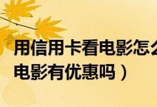 用信用卡看电影怎么优惠（温州银行信用卡看电影有优惠吗）