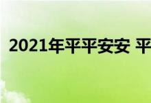 2021年平平安安 平安父亲宝2021不保什么