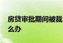房贷审批期间被裁员 房贷审批期间被裁员怎么办