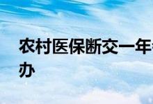 农村医保断交一年会怎样 医保断交一年怎么办