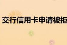 交行信用卡申请被拒（交行信用卡申请条件）