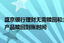 盛京银行理财无需赎回和主动赎回 盛京银行红玫瑰添元理财产品赎回到账时间