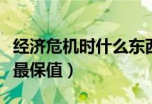 经济危机时什么东西会涨价（经济危机时什么最保值）