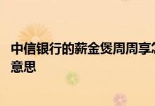 中信银行的薪金煲周周享怎么样 中信银行薪金煲在途是什么意思