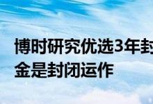 博时研究优选3年封闭运作基金 为什么有些基金是封闭运作