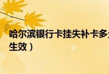 哈尔滨银行卡挂失补卡多久（哈尔滨银行信用卡挂失后多久生效）