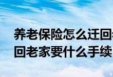 养老保险怎么迁回老家要什么手续 养老金转回老家要什么手续