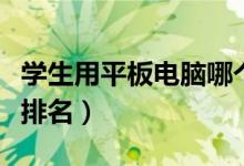 学生用平板电脑哪个好（五款值得购买的品牌排名）